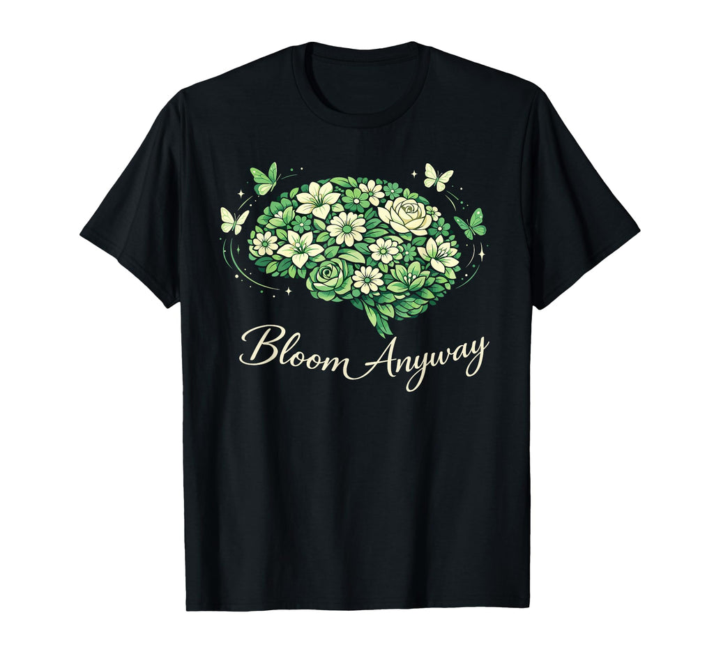 Bloom Anyway Mental Health Awareness T-Shirt - Novelty Apparel Men Women - T-Shirt, Sweatshirt, Hoodie