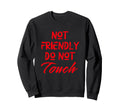 Not Friendly Do Not Touch Funny Sweatshirt - Fun Novelty Design Unisex - T-Shirt, Sweatshirt, Hoodie