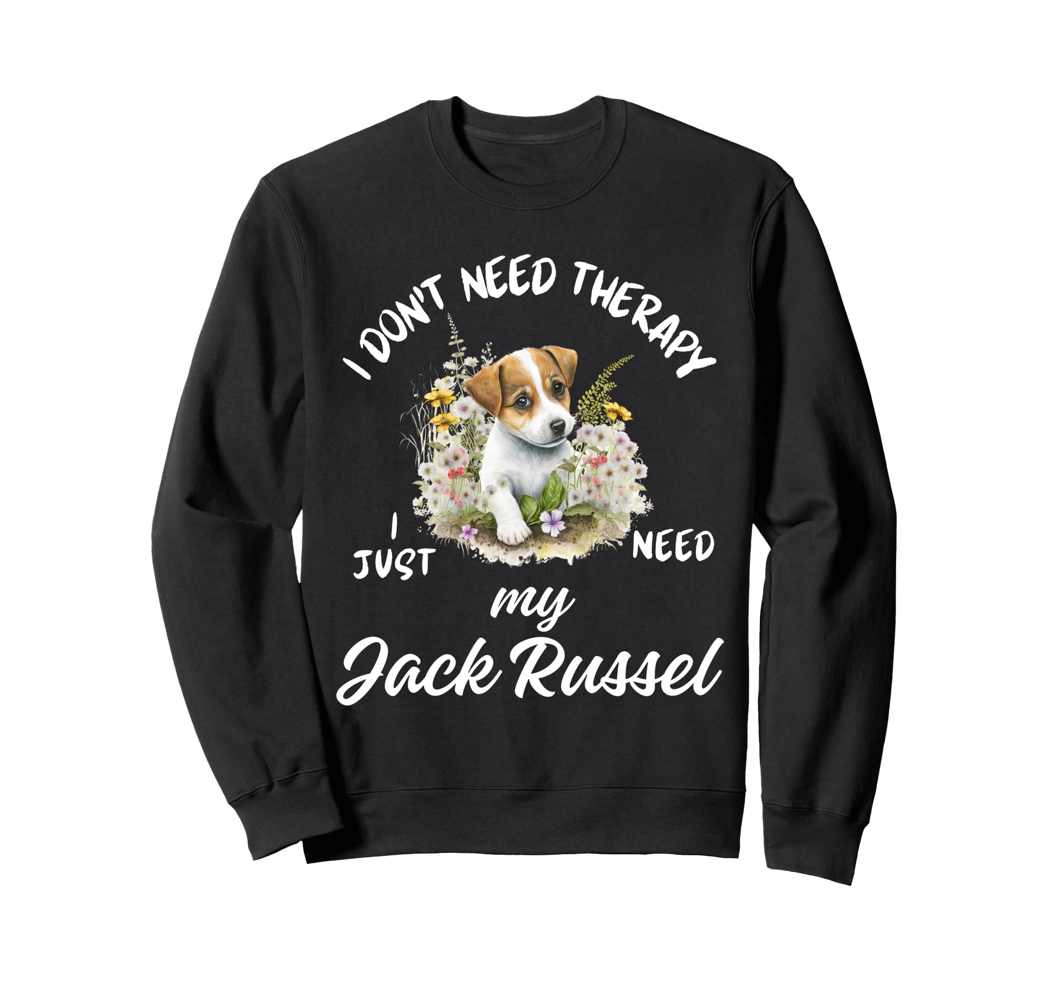 Jack Russel Dog Lover I Just Need Sweatshirt - Casual Everyday Wear Unisex - T-Shirt, Sweatshirt, Hoodie
