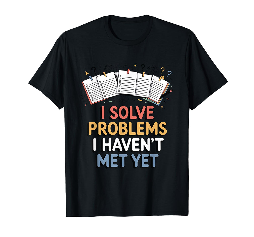 I Solve Problems I Havent Met Yet T-Shirt - Fun Novelty Design Unisex - T-Shirt, Sweatshirt, Hoodie