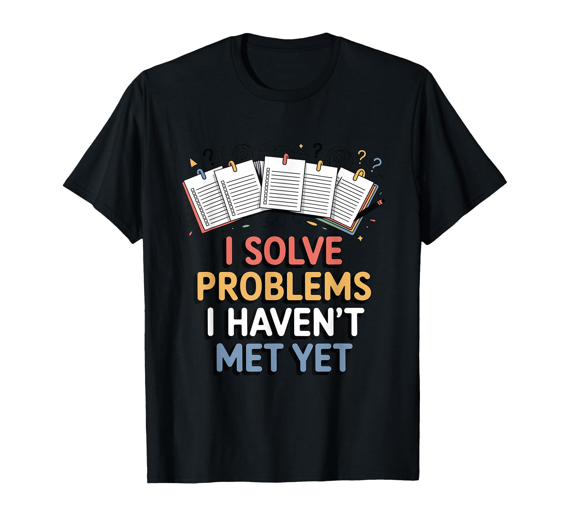 I Solve Problems I Havent Met Yet T-Shirt - Fun Novelty Design Unisex - T-Shirt, Sweatshirt, Hoodie
