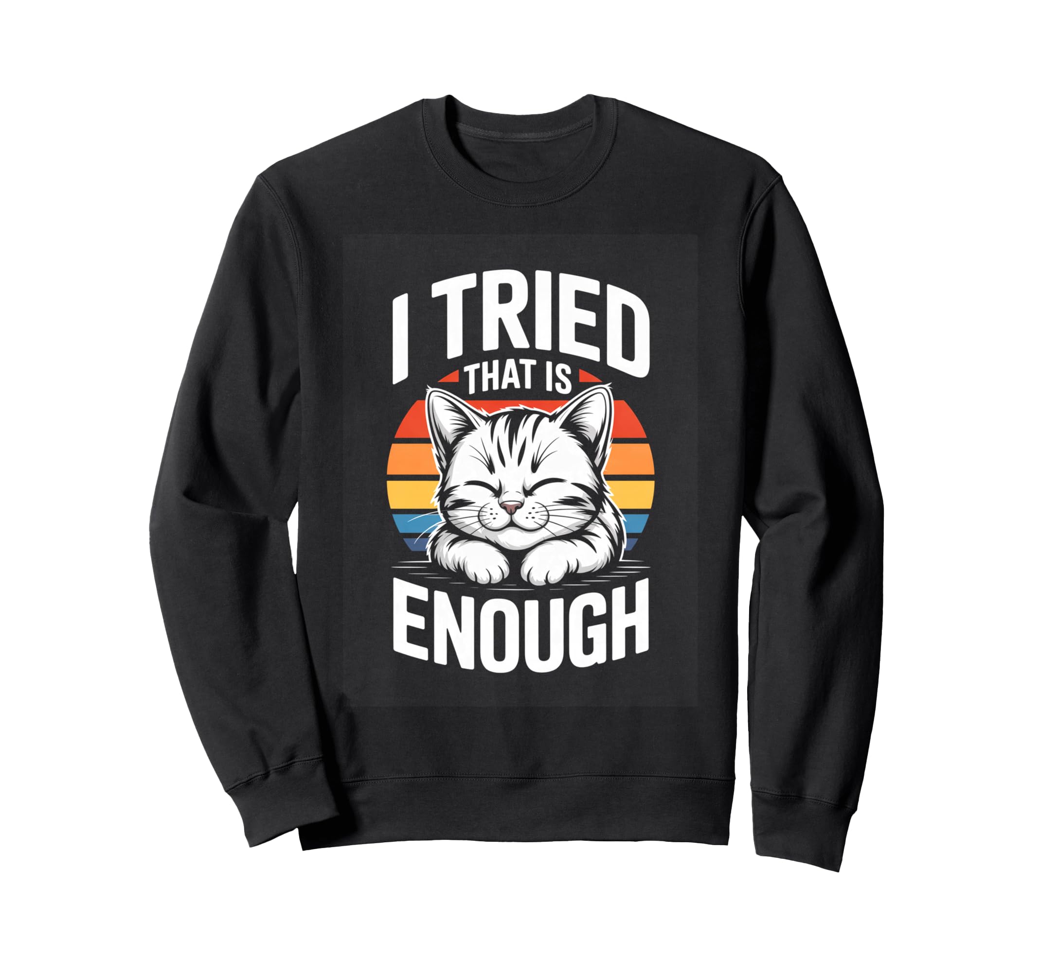 I Tried That Is Enough Cat Sweatshirt - Casual Everyday Wear Men Women - T-Shirt, Sweatshirt, Hoodie