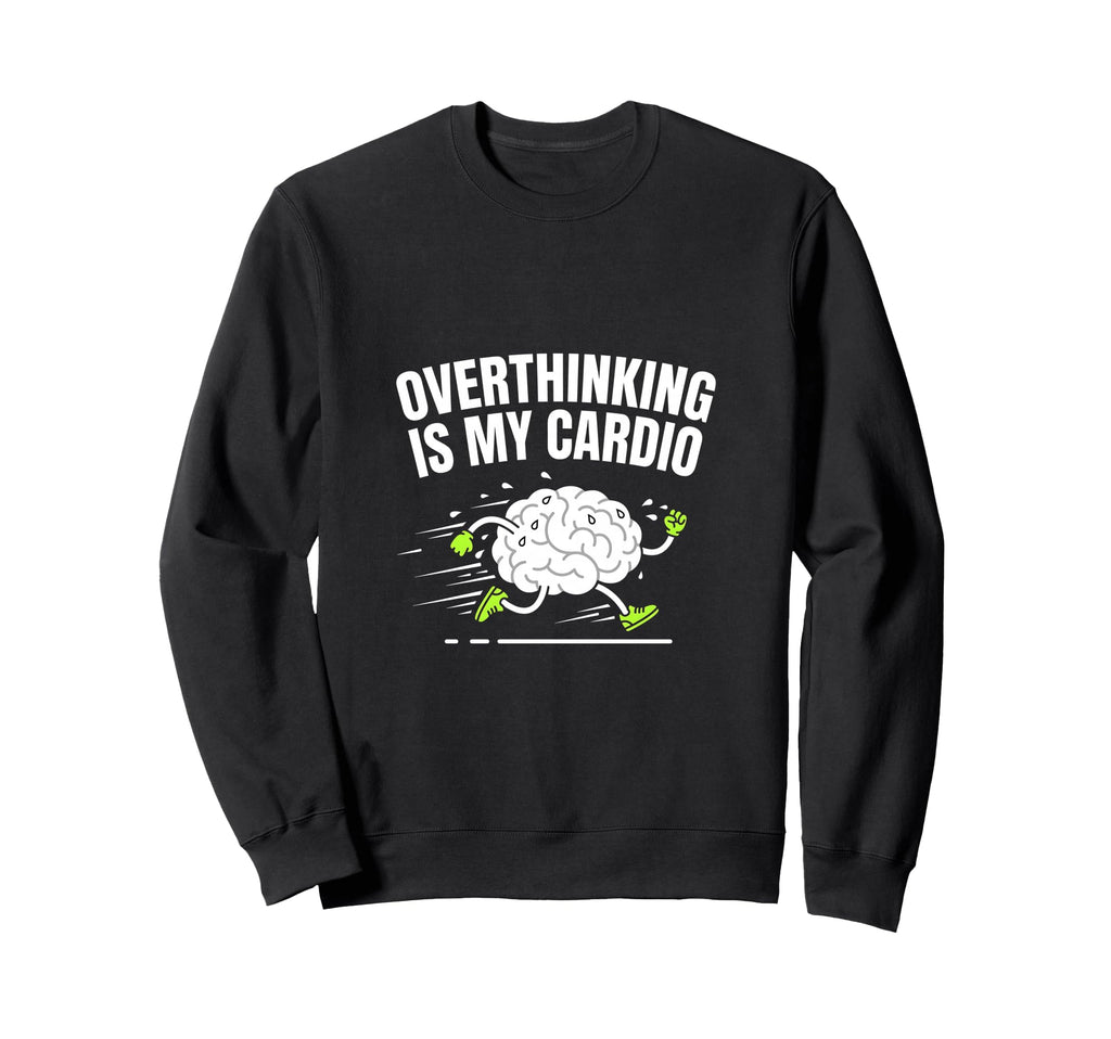 Overthinking Is My Cardio Funny Sweatshirt - Casual Everyday Wear Unisex - T-Shirt, Sweatshirt, Hoodie