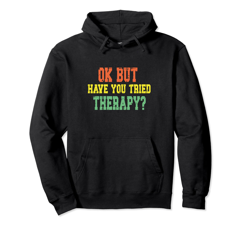 Ok But Have You Tried Therapy Funny Hoodie - Novelty Apparel for Adults - T-Shirt, Sweatshirt, Hoodie