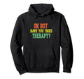 Ok But Have You Tried Therapy Funny Hoodie - Novelty Apparel for Adults - T-Shirt, Sweatshirt, Hoodie
