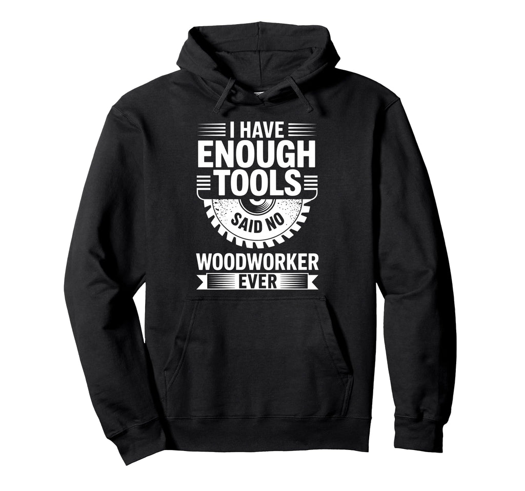 Enough Tools Said No Woodworker Ever Hoodie - Graphic Print for Adults - T-Shirt, Sweatshirt, Hoodie