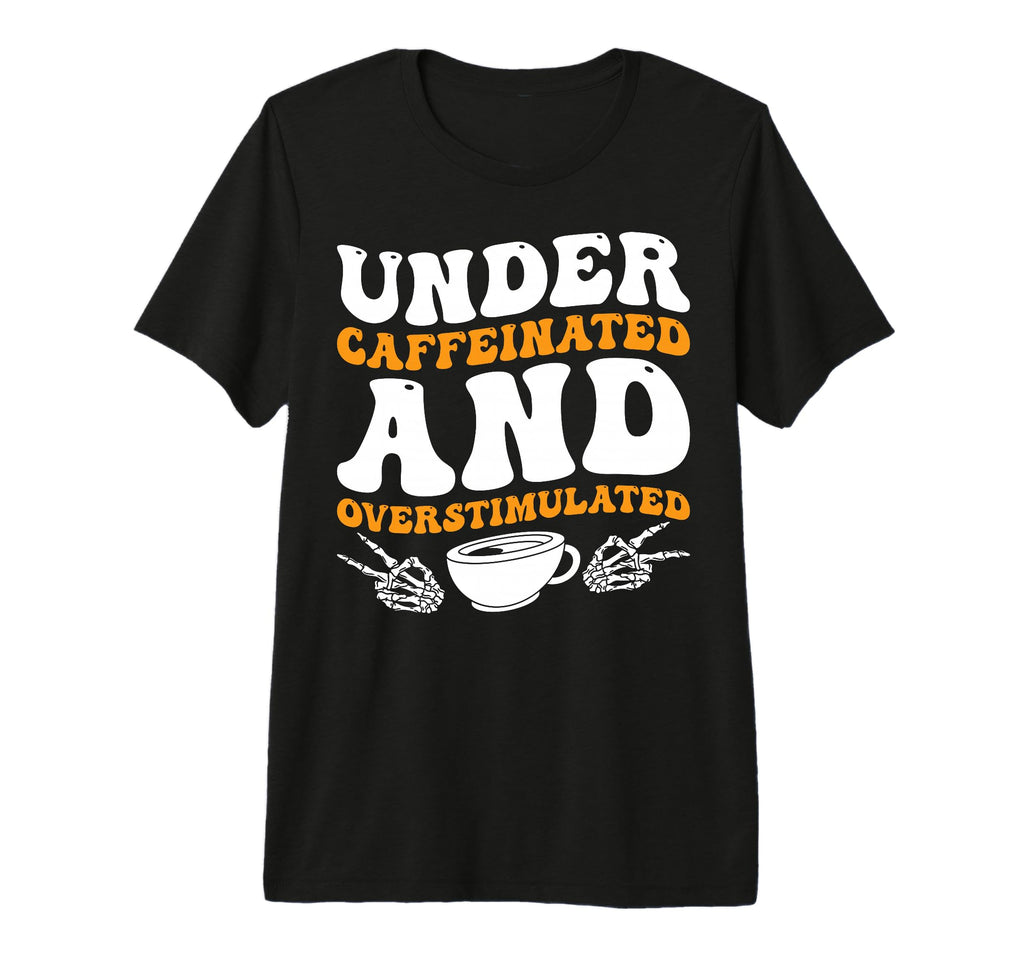 Under Caffeinated And Overstimulated Tri T-Shirt - Streetwear Style Unisex - T-Shirt, Sweatshirt, Hoodie