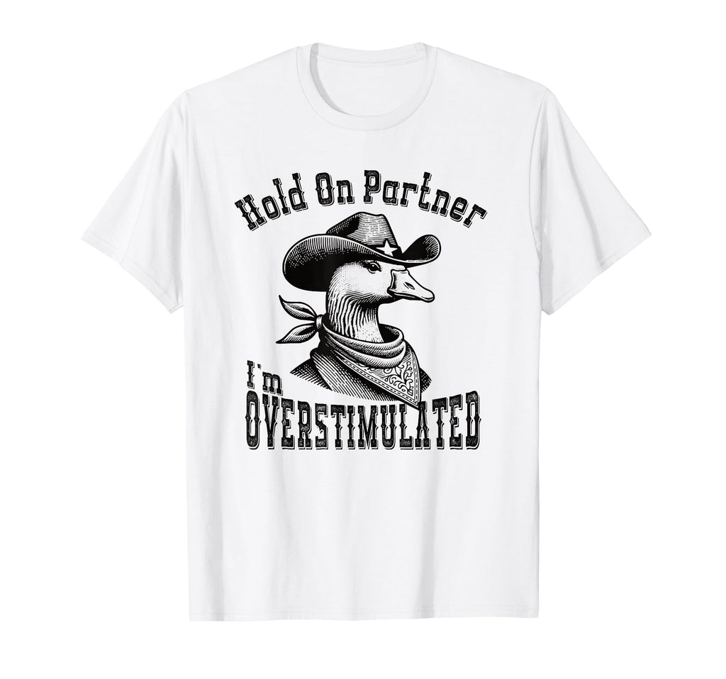 Hold Partner Im Overstimulated Goose Cowboy T-Shirt - Graphic Print Unisex - T-Shirt, Sweatshirt, Hoodie