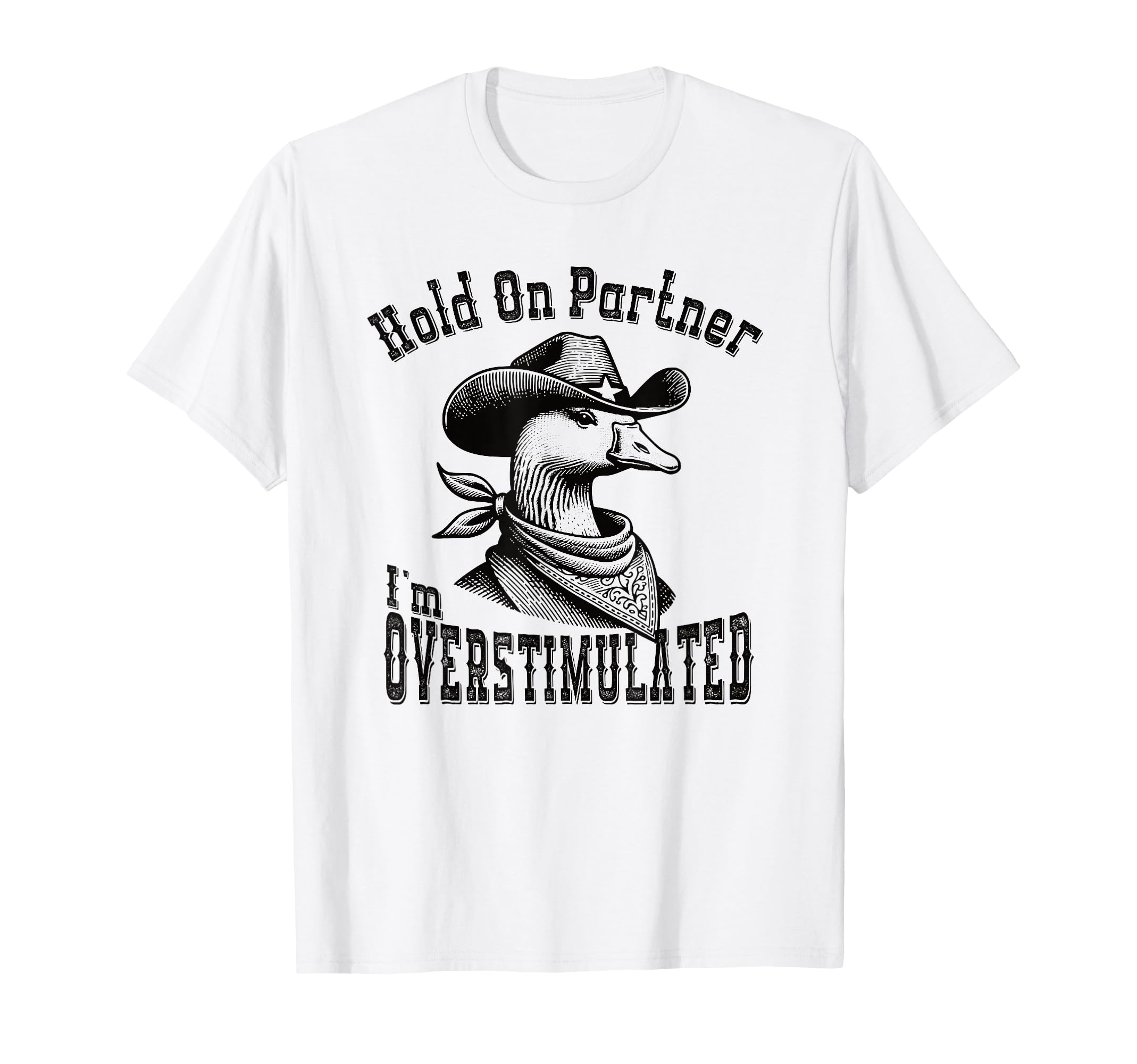Hold Partner Im Overstimulated Goose Cowboy T-Shirt - Graphic Print Unisex - T-Shirt, Sweatshirt, Hoodie