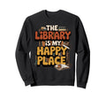 Library Is My Happy Place Book Lover Sweatshirt - Unique Graphic Unisex - T-Shirt, Sweatshirt, Hoodie