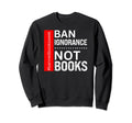 Book Reading Lover Ban Ignorance Not Sweatshirt - Graphic Print Men Women - T-Shirt, Sweatshirt, Hoodie