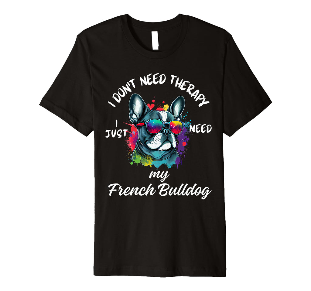 French Bulldog Lover I Just Need My Dog T-Shirt - Streetwear Style Unisex - T-Shirt, Sweatshirt, Hoodie