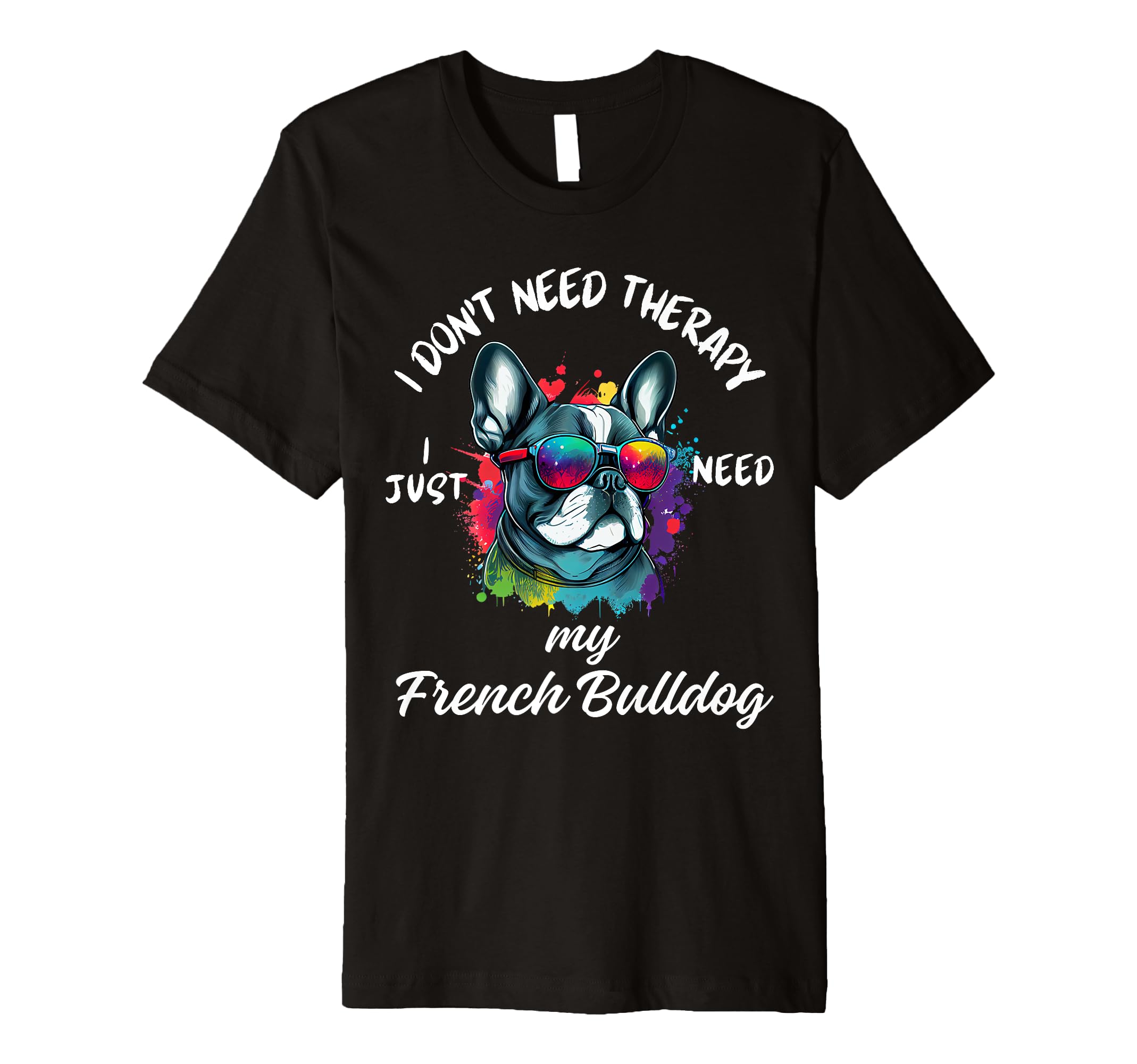 French Bulldog Lover I Just Need My Dog T-Shirt - Streetwear Style Unisex - T-Shirt, Sweatshirt, Hoodie