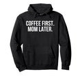 Coffee First Mom Later Funny Hoodie - Streetwear Style Unisex - T-Shirt, Sweatshirt, Hoodie