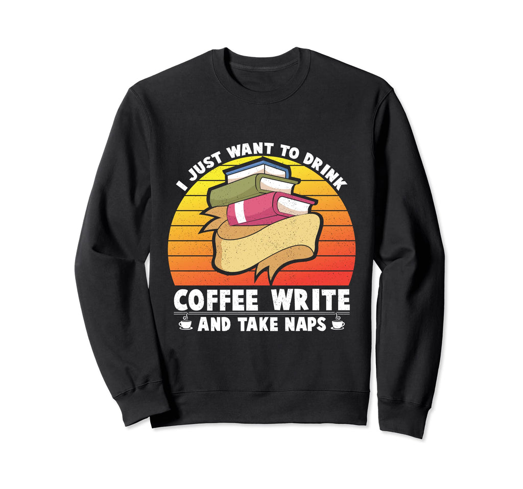 I Just Want To Drink Coffee Write Sweatshirt - Casual Everyday Wear Unisex - T-Shirt, Sweatshirt, Hoodie