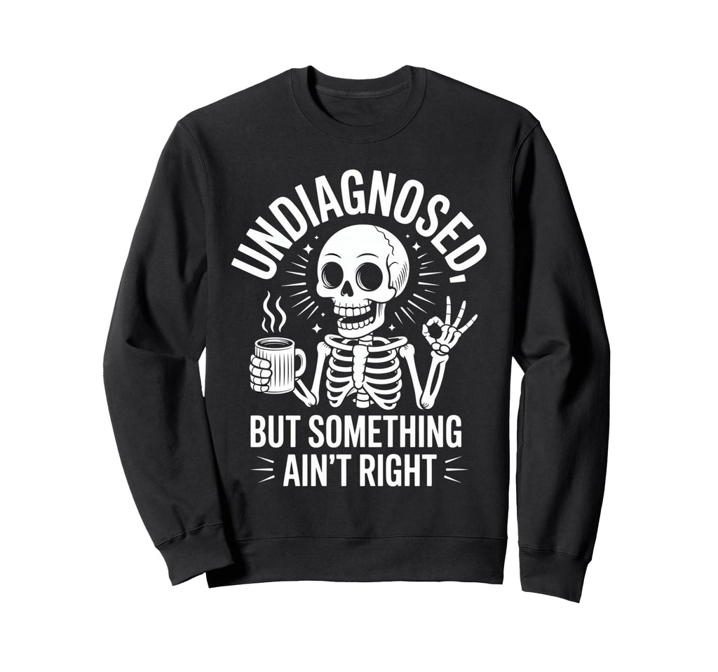 Undiagnosed But Something Aint Right Sweatshirt - Graphic Print Unisex - T-Shirt, Sweatshirt, Hoodie