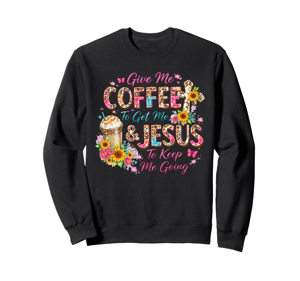 Give Me Coffee To Get Me And Jesus To Sweatshirt - Novelty Apparel Unisex - T-Shirt, Sweatshirt, Hoodie