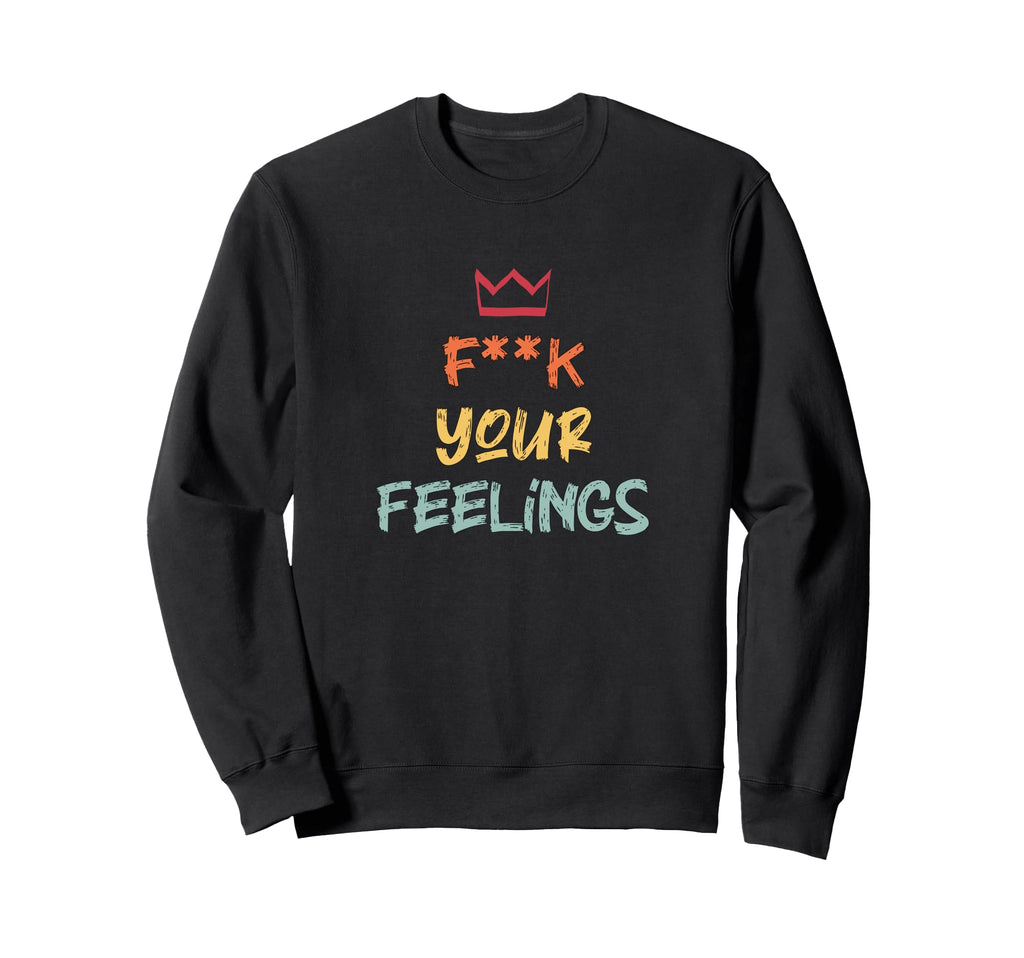 F K Your Feelings Motivation Sweatshirt - Fun Novelty Design Unisex - T-Shirt, Sweatshirt, Hoodie