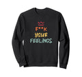 F K Your Feelings Motivation Sweatshirt - Fun Novelty Design Unisex - T-Shirt, Sweatshirt, Hoodie