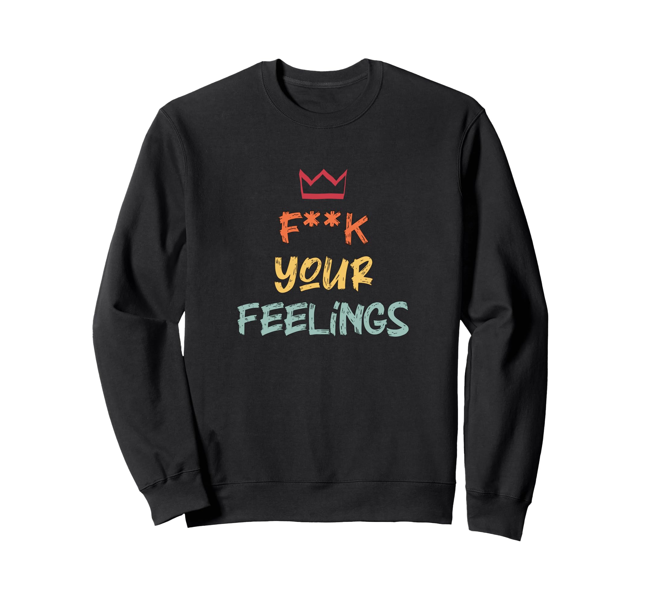 F K Your Feelings Motivation Sweatshirt - Fun Novelty Design Unisex - T-Shirt, Sweatshirt, Hoodie