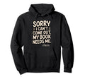 Sorry I Cant Come Out My Book Needs Hoodie - Custom Art Print for Adults - T-Shirt, Sweatshirt, Hoodie