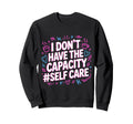 I Dont Have Capacity Self Care Sweatshirt - Custom Art Print Men Women - T-Shirt, Sweatshirt, Hoodie