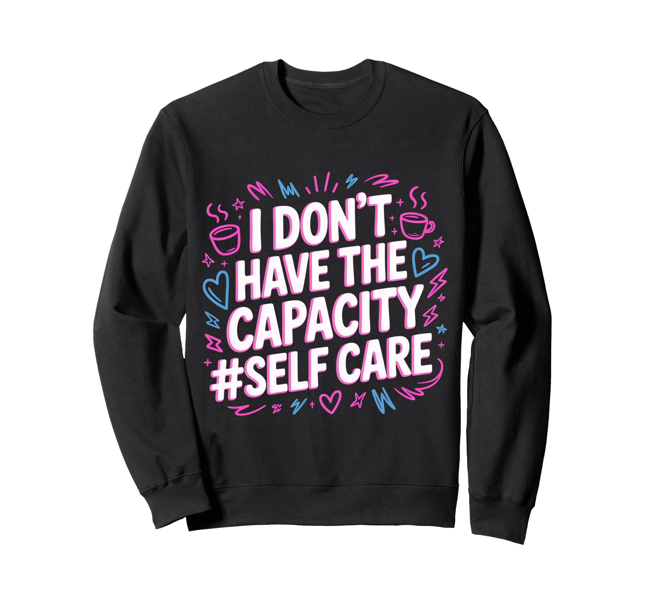 I Dont Have Capacity Self Care Sweatshirt - Custom Art Print Men Women - T-Shirt, Sweatshirt, Hoodie