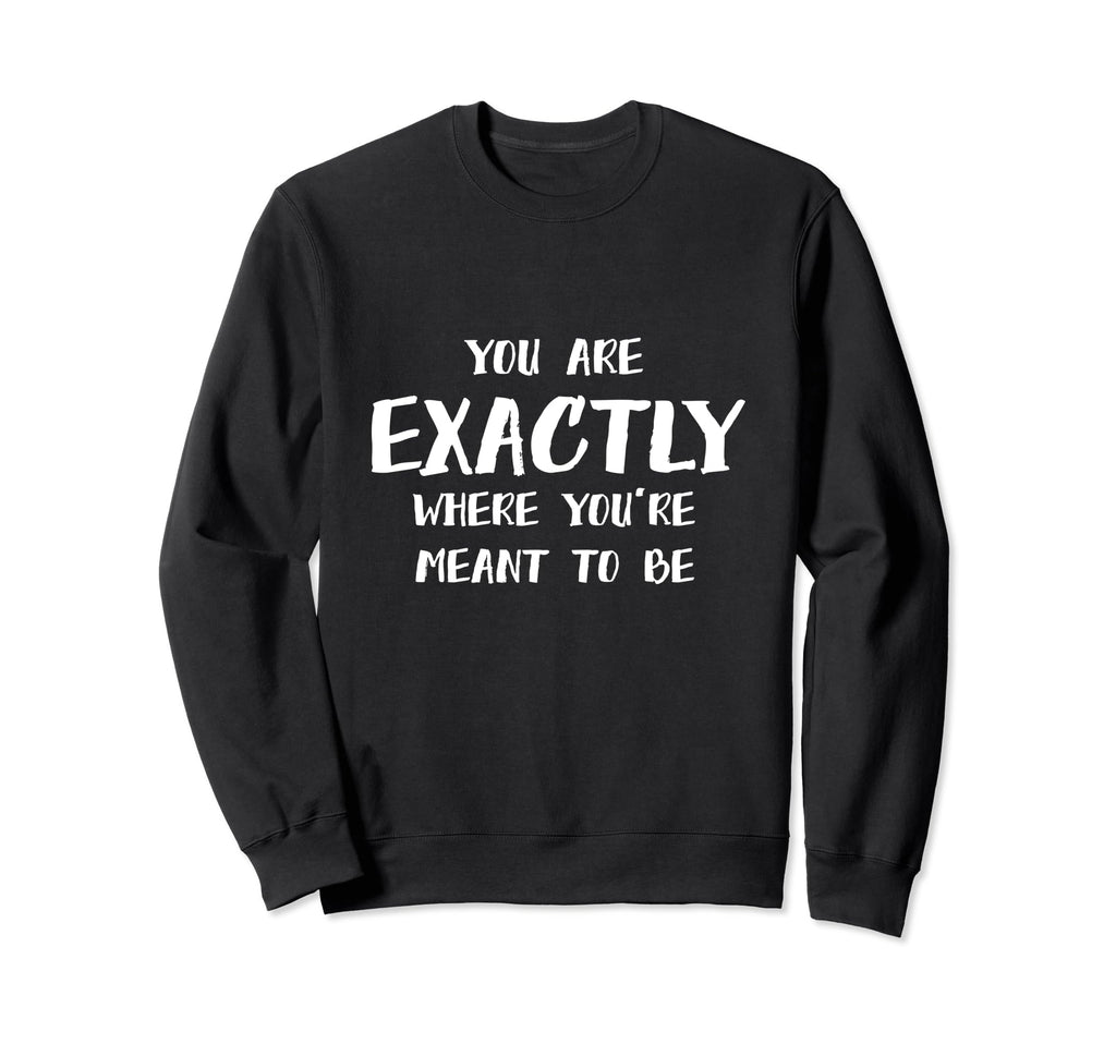 Exactly Where Youre Meant To Be Sweatshirt - Custom Art Print for Adults - T-Shirt, Sweatshirt, Hoodie