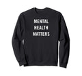 Mental Health Matters Mental Health Sweatshirt - Novelty Apparel Men Women - T-Shirt, Sweatshirt, Hoodie