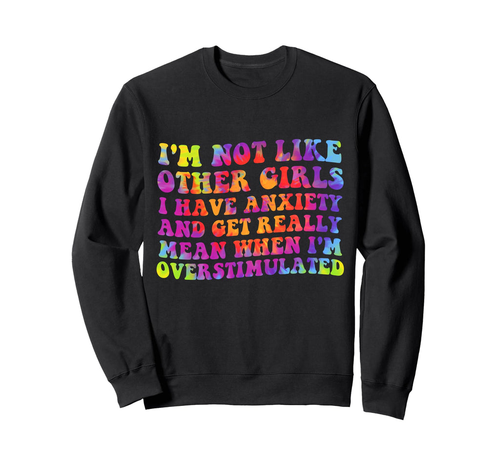Im Not Like Other I Have Anxiety Sweatshirt - Fun Novelty Design Men Women - T-Shirt, Sweatshirt, Hoodie