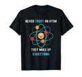 Never Trust Atom They Make Up T-Shirt - Minimalist Print for Adults - T-Shirt, Sweatshirt, Hoodie