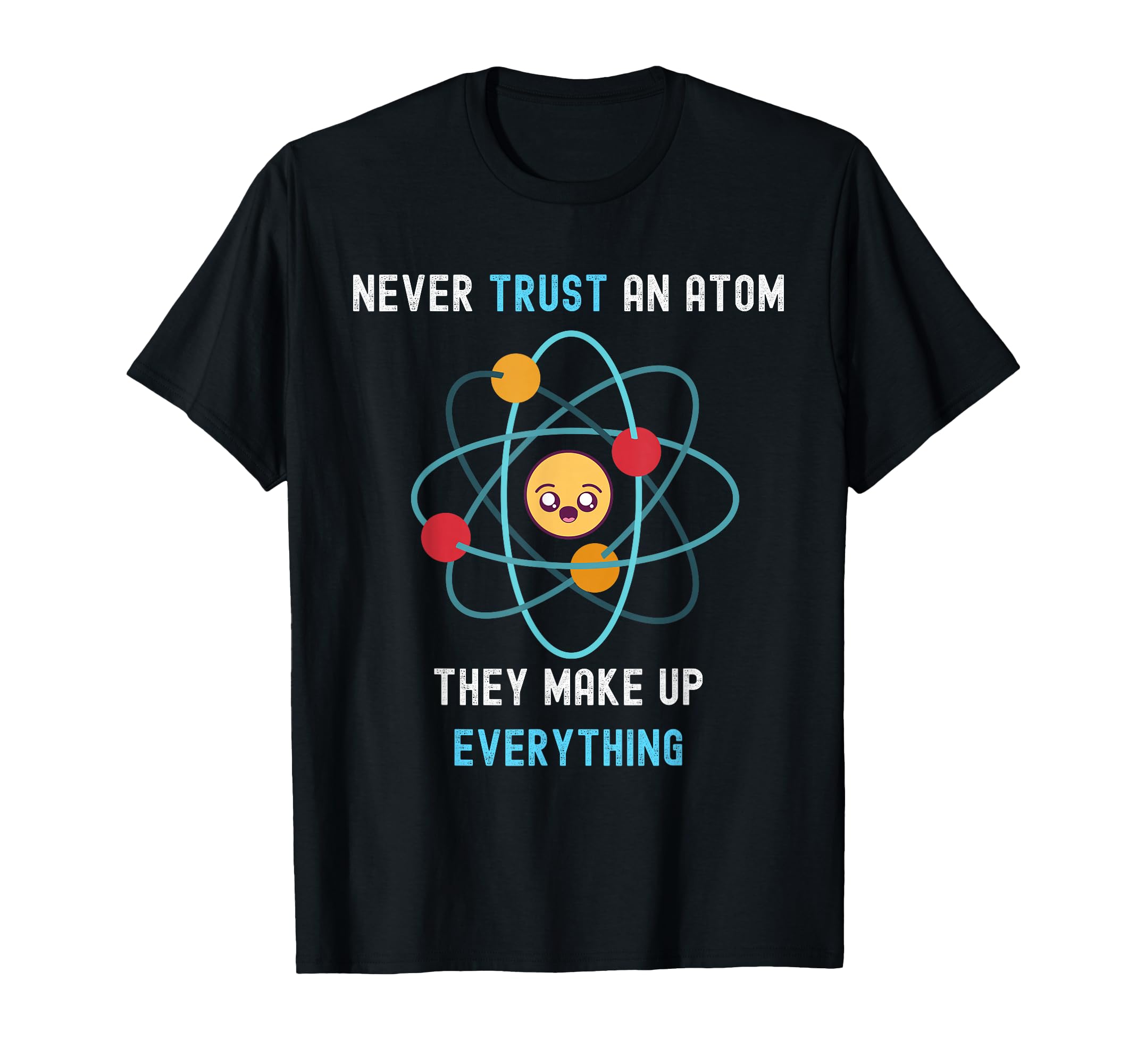 Never Trust Atom They Make Up T-Shirt - Minimalist Print for Adults - T-Shirt, Sweatshirt, Hoodie