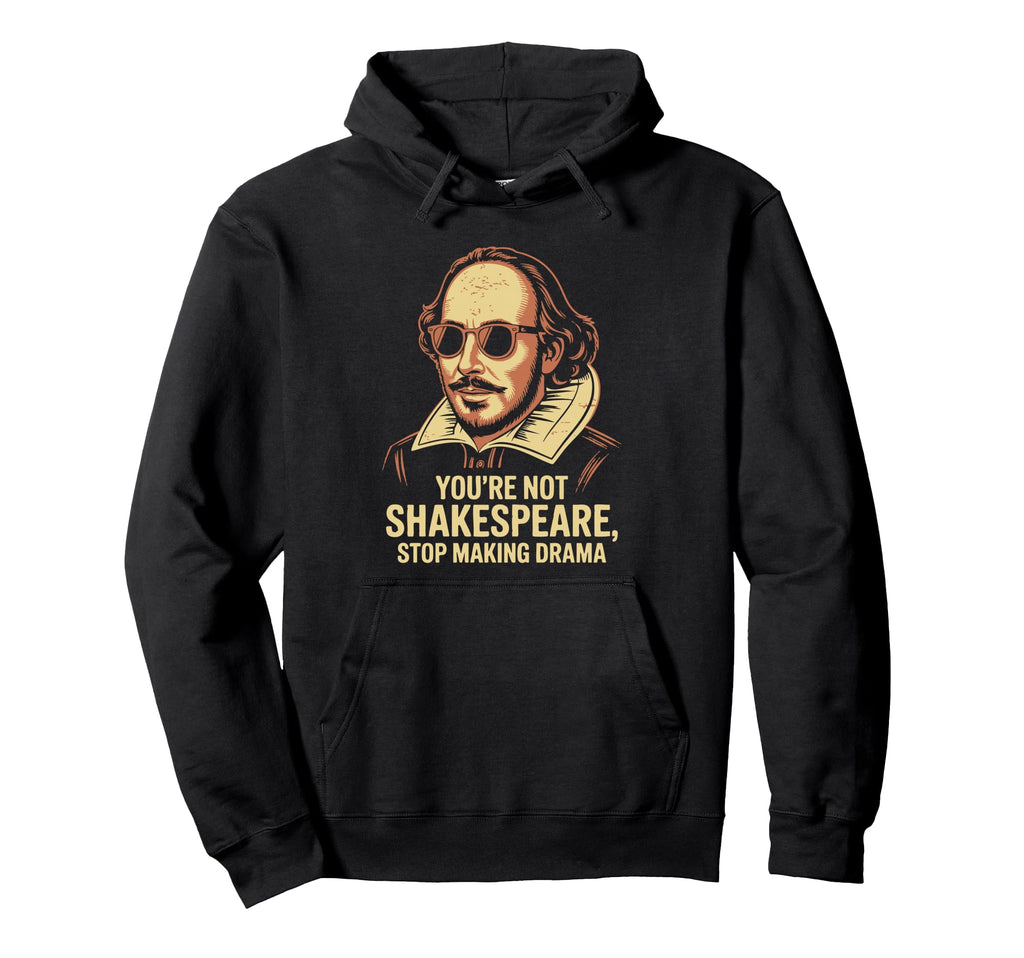 Youre Not Shakespeare Sarcastic Drama Hoodie - Graphic Print Unisex - T-Shirt, Sweatshirt, Hoodie