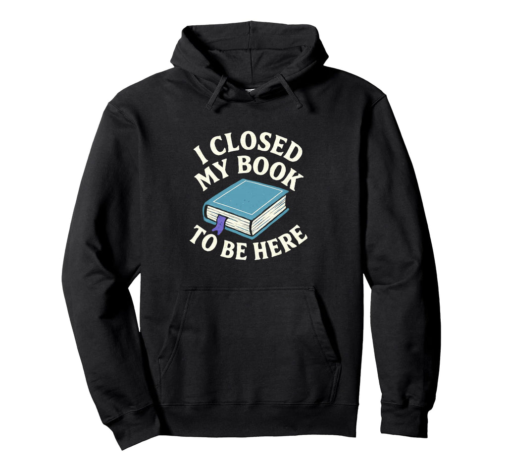 I Closed My Book To Be Here Funny Book Hoodie - Minimalist Print Men Women - T-Shirt, Sweatshirt, Hoodie
