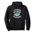 I Closed My Book To Be Here Funny Book Hoodie - Minimalist Print Men Women - T-Shirt, Sweatshirt, Hoodie