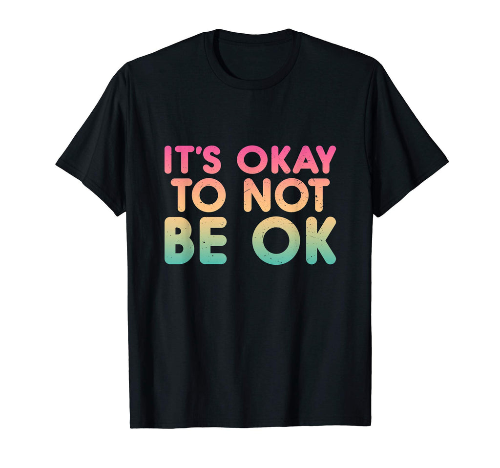 Its Okay To Not Be Ok Inspirational T-Shirt - Trendy Graphic Men Women - T-Shirt, Sweatshirt, Hoodie