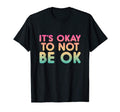 Its Okay To Not Be Ok Inspirational T-Shirt - Trendy Graphic Men Women - T-Shirt, Sweatshirt, Hoodie