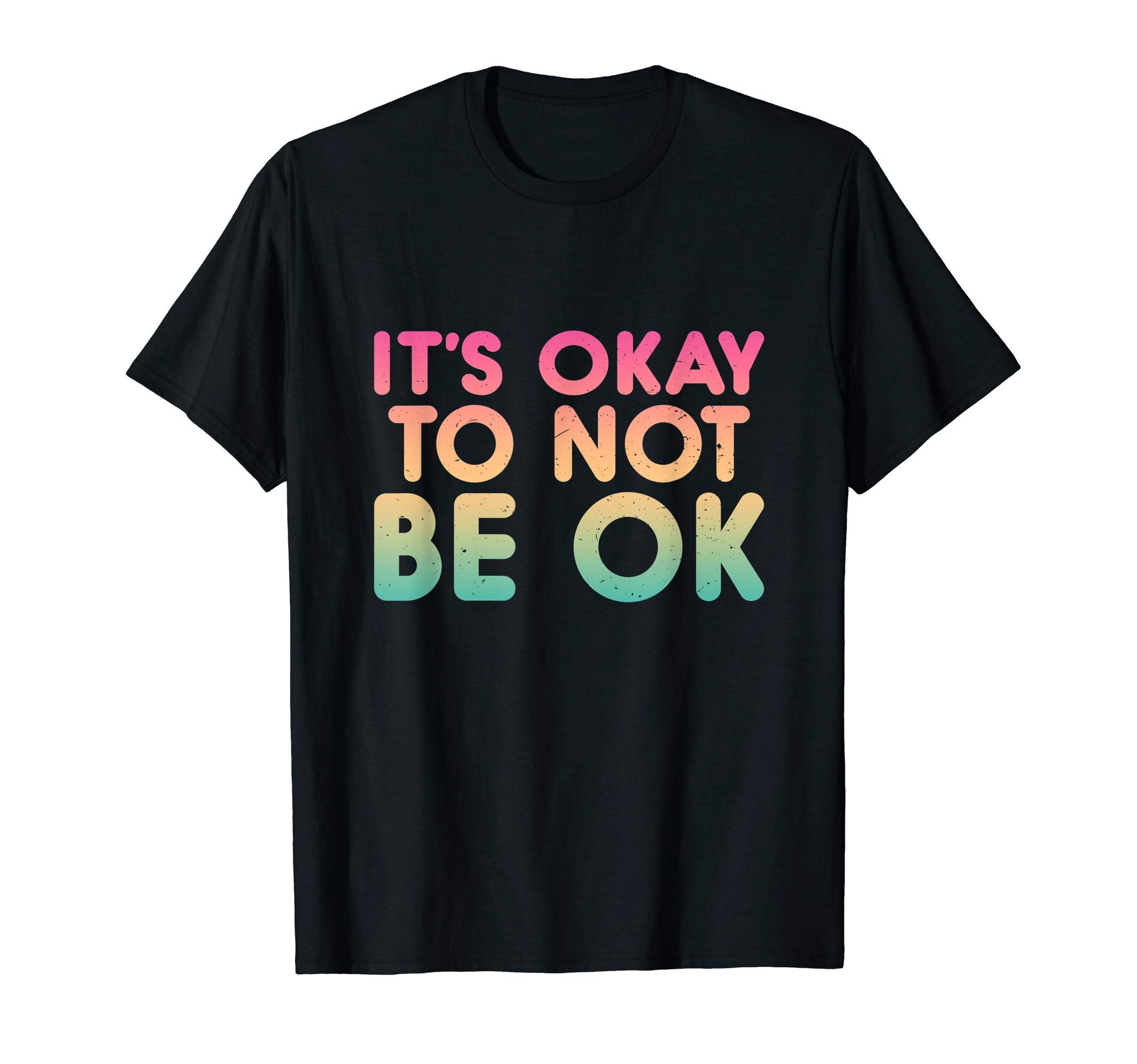 Its Okay To Not Be Ok Inspirational T-Shirt - Trendy Graphic Men Women - T-Shirt, Sweatshirt, Hoodie