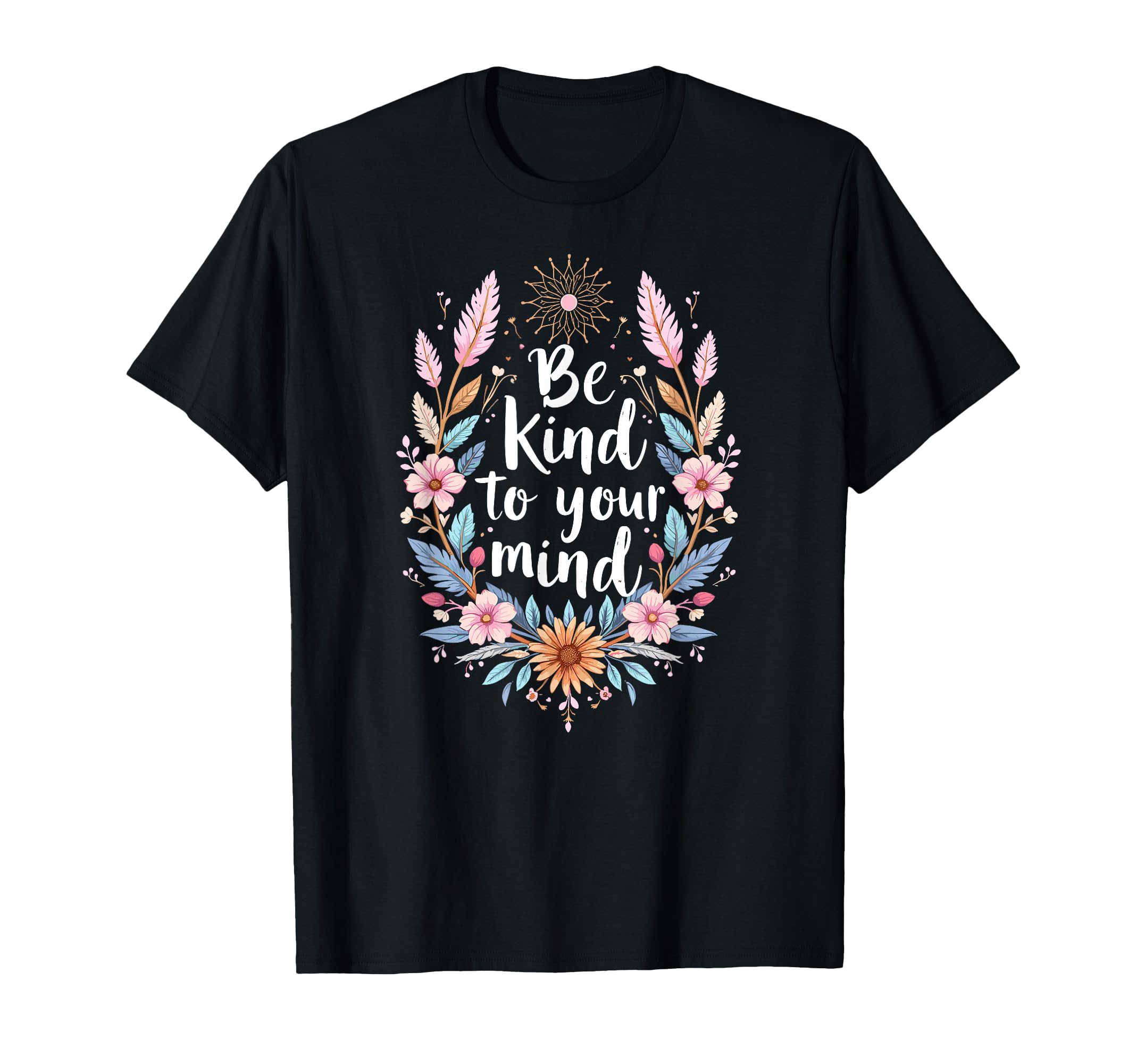 Positive Message Be Kind To Your Mind T-Shirt - Custom Art Print for Adults - T-Shirt, Sweatshirt, Hoodie