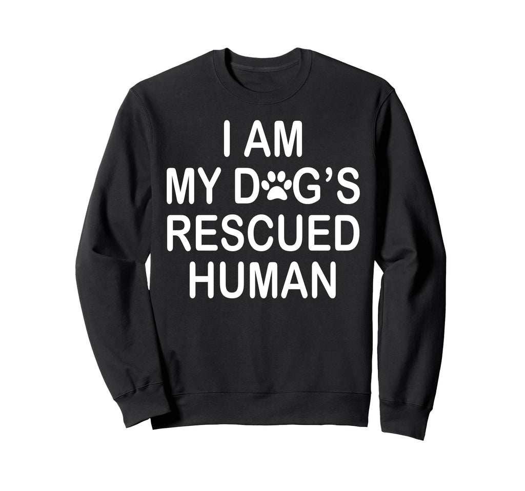 I Am My Dogs Rescued Human Dogs Sweatshirt - Fun Novelty Design Unisex - T-Shirt, Sweatshirt, Hoodie