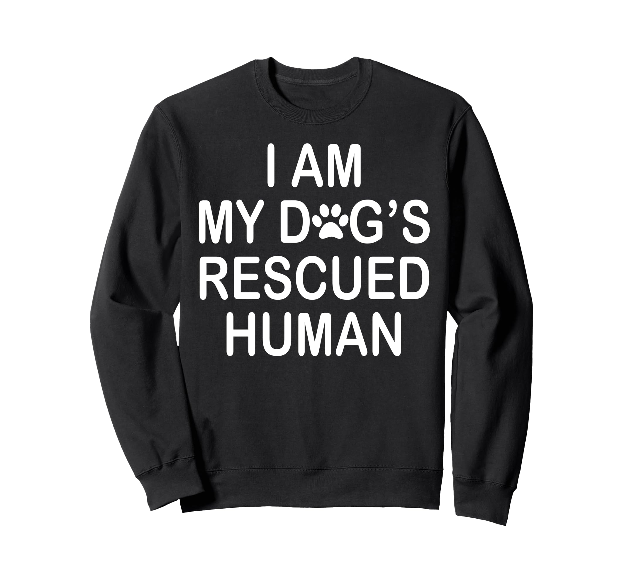 I Am My Dogs Rescued Human Dogs Sweatshirt - Fun Novelty Design Unisex - T-Shirt, Sweatshirt, Hoodie