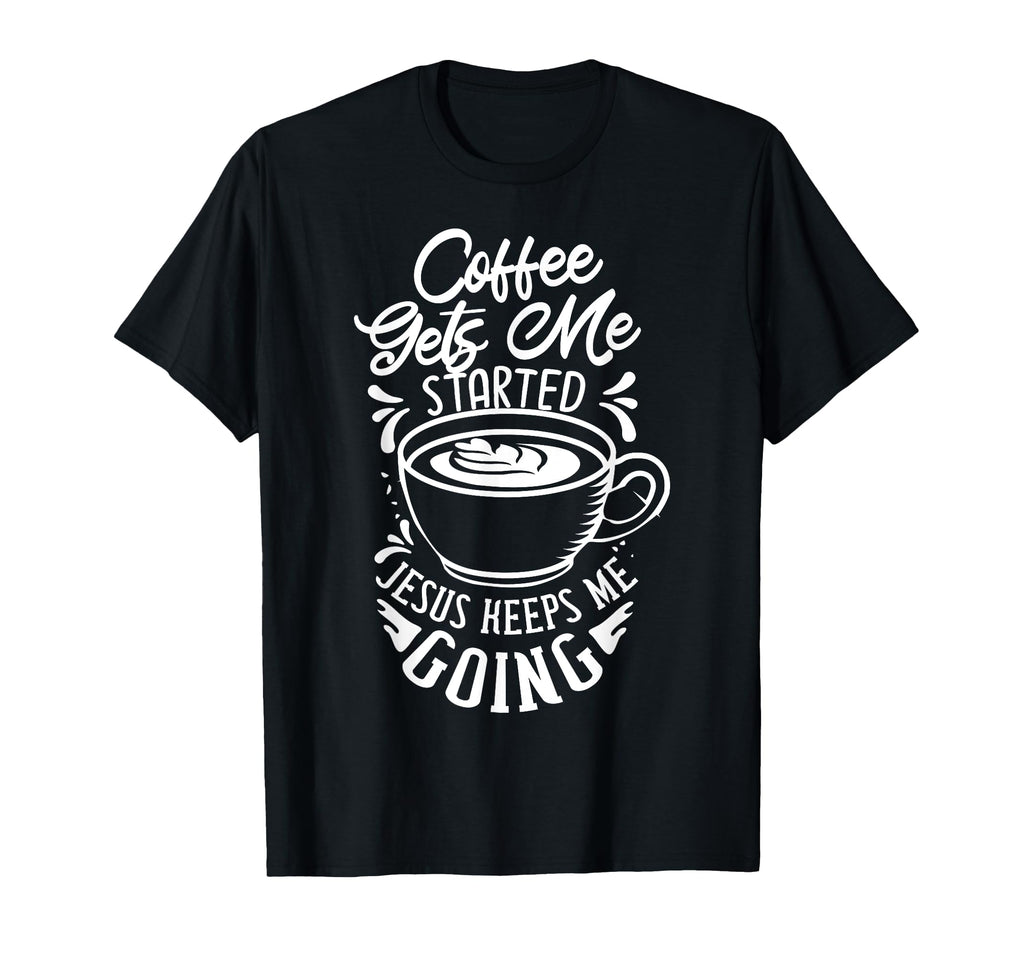 Coffee Gets Me Started Jesus Keeps Me T-Shirt - Custom Art Print Men Women - T-Shirt, Sweatshirt, Hoodie