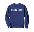 I Cried Today Emo Mental Health Sweatshirt - Graphic Print Unisex - T-Shirt, Sweatshirt, Hoodie