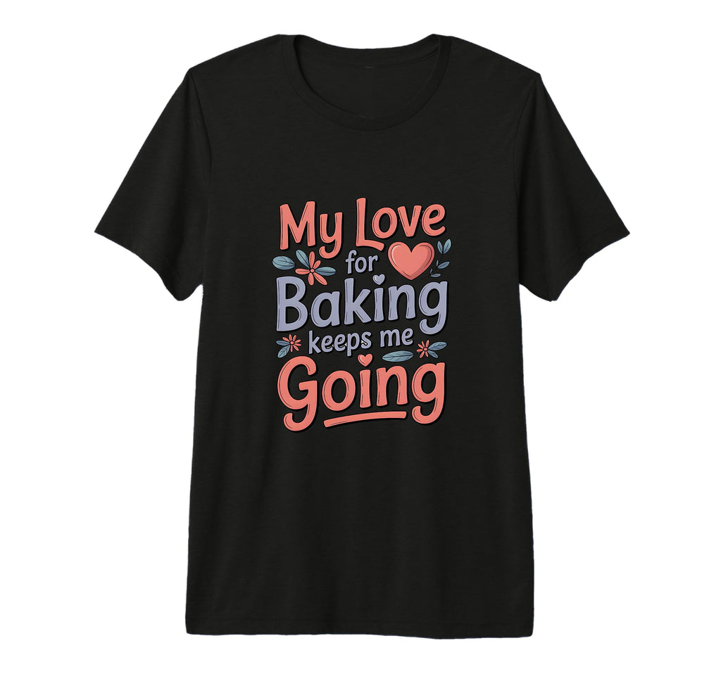 My Love Baking Keeps Me Going Baker T-Shirt - Trendy Graphic Men Women - T-Shirt, Sweatshirt, Hoodie
