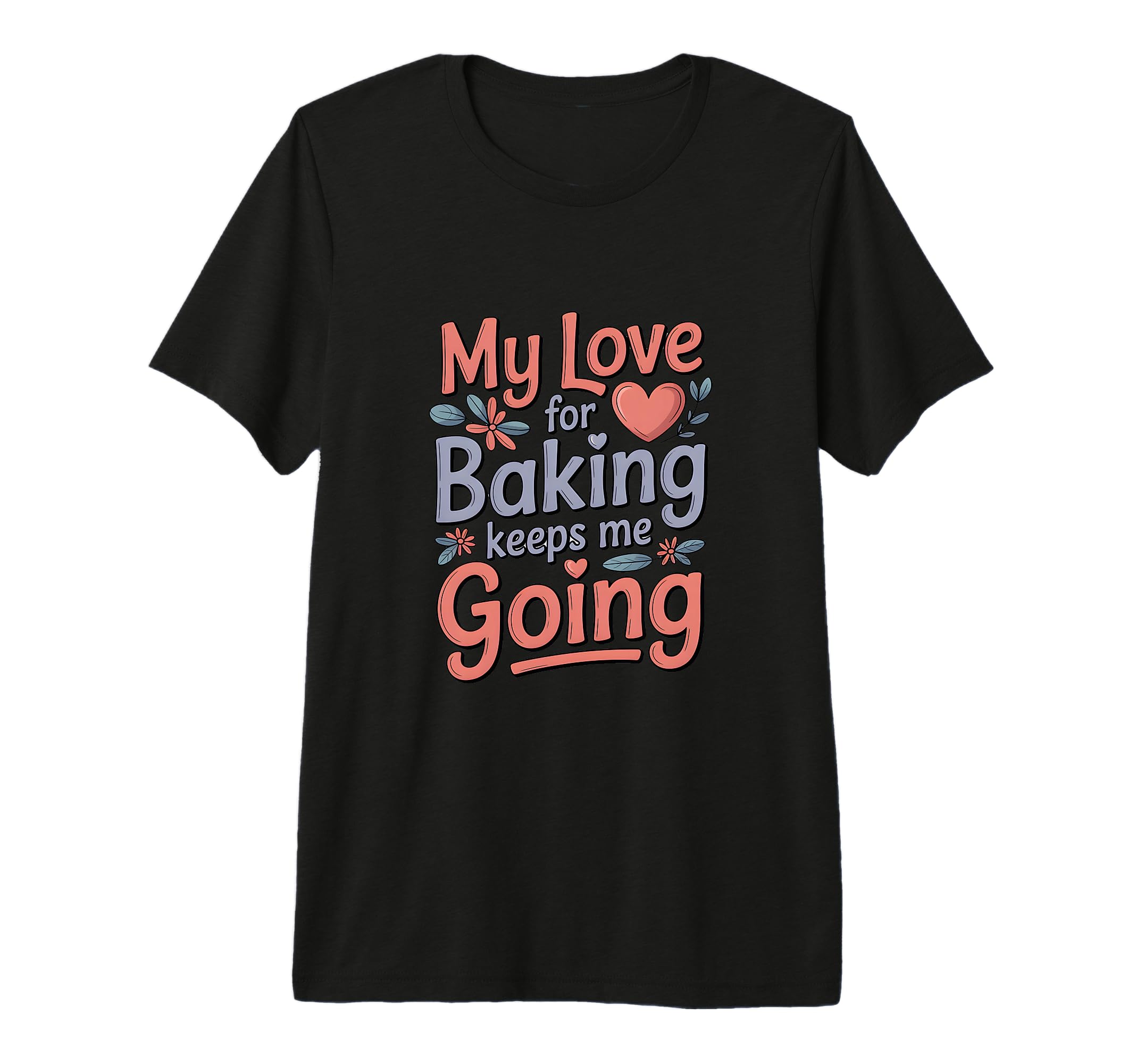 My Love Baking Keeps Me Going Baker T-Shirt - Trendy Graphic Men Women - T-Shirt, Sweatshirt, Hoodie