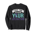 I Have Time To Listen Life Matters Sweatshirt - Unique Graphic Men Women - T-Shirt, Sweatshirt, Hoodie