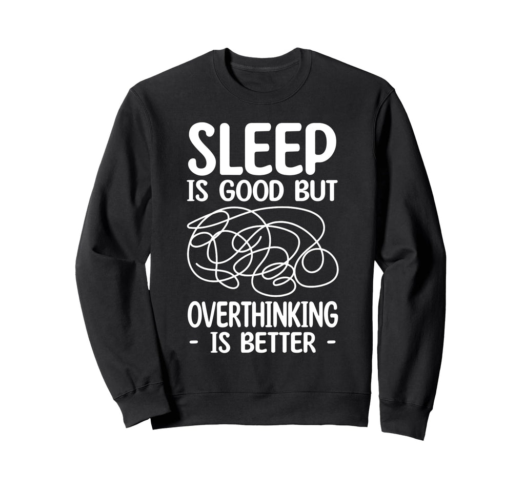Sleep Is Good But Overthinking Is Sweatshirt - Custom Art Print Men Women - T-Shirt, Sweatshirt, Hoodie