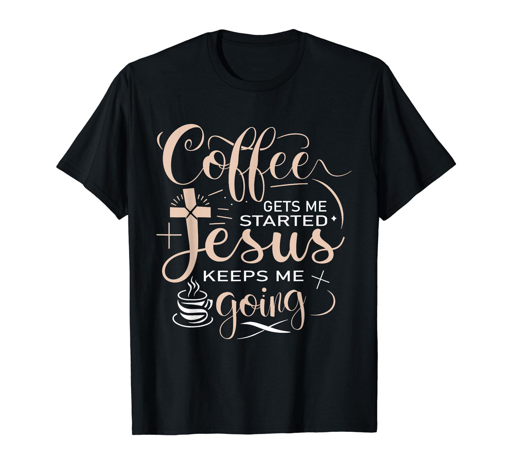 Coffee Gets Me Started Jesus Keeps Me T-Shirt - Fun Novelty Design Unisex - T-Shirt, Sweatshirt, Hoodie