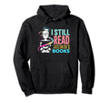 Funny I Still Read Childrens Book Gift Hoodie - Unique Graphic Men Women - T-Shirt, Sweatshirt, Hoodie