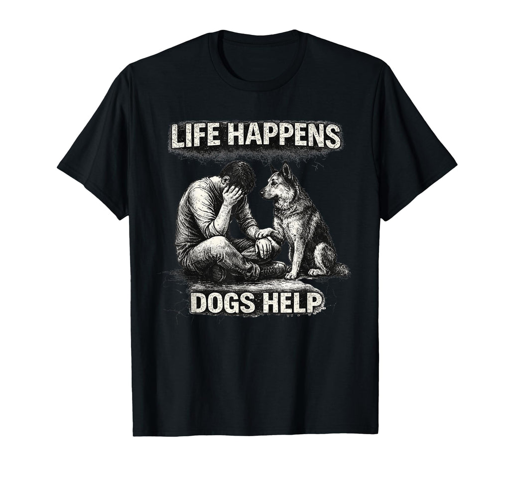 Life Happens Dogs Help Dog Lover Emotional T-Shirt - Trendy Graphic Unisex - T-Shirt, Sweatshirt, Hoodie